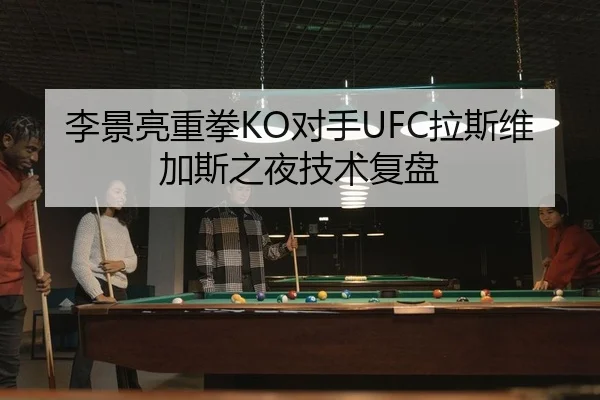 李景亮重拳KO对手UFC拉斯维加斯之夜技术复盘