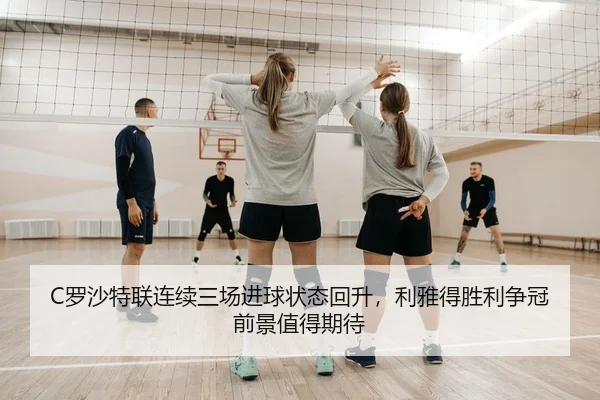 C罗沙特联连续三场进球状态回升，利雅得胜利争冠前景值得期待